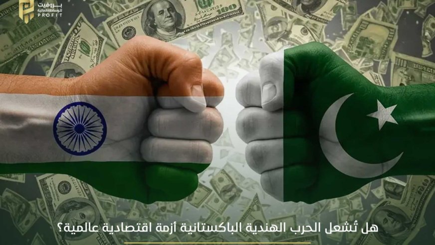 هل تُشعل الحرب الهندية الباكستانية أزمة اقتصادية عالمية؟